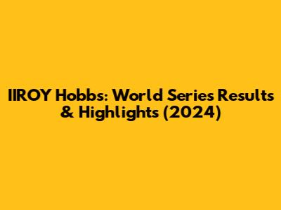 IIROY Hobbs: World Series Results & Highlights (2024)