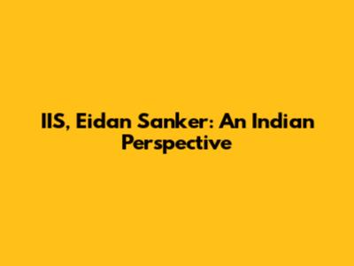 IIS, Eidan Sanker: An Indian Perspective