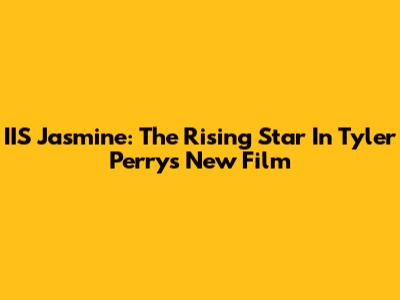 IIS Jasmine: The Rising Star In Tyler Perry's New Film
