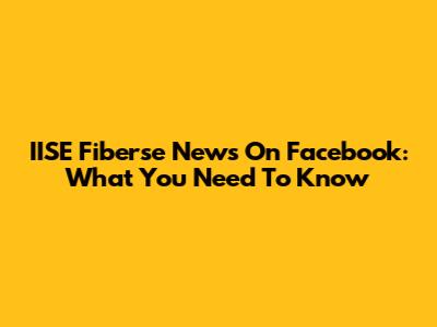 IISE Fiberse News On Facebook: What You Need To Know