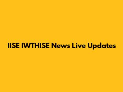 IISE IWTHISE News Live Updates