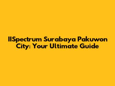 IISpectrum Surabaya Pakuwon City: Your Ultimate Guide