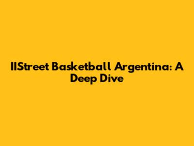 IIStreet Basketball Argentina: A Deep Dive