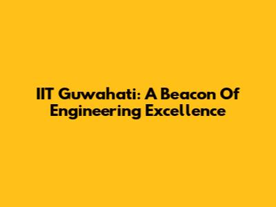 IIT Guwahati: A Beacon Of Engineering Excellence