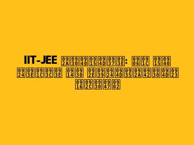 IIT-JEE परीक्षा: आज की ताज़ा और महत्वपूर्ण खबरें