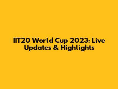 IIT20 World Cup 2023: Live Updates & Highlights