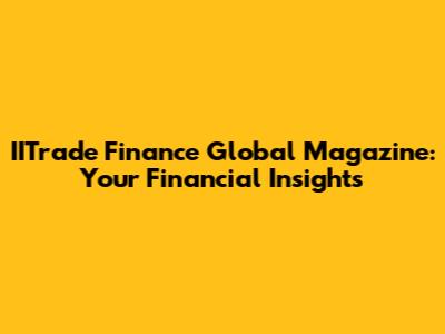 IITrade Finance Global Magazine: Your Financial Insights