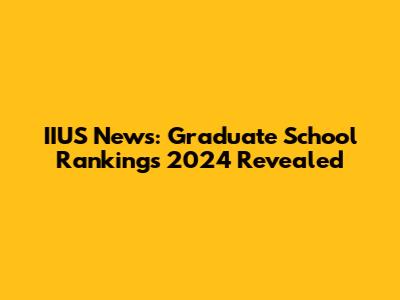 IIUS News: Graduate School Rankings 2024 Revealed