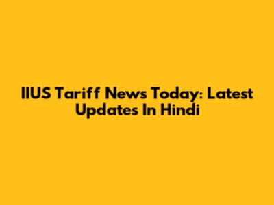 IIUS Tariff News Today: Latest Updates In Hindi