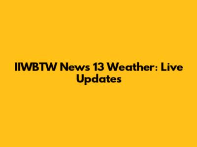 IIWBTW News 13 Weather: Live Updates