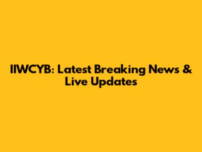 IIWCYB: Latest Breaking News & Live Updates
