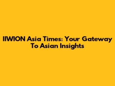 IIWION Asia Times: Your Gateway To Asian Insights