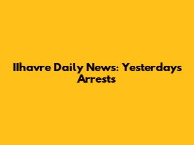 IIhavre Daily News: Yesterday's Arrests