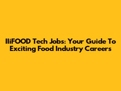 IIiFOOD Tech Jobs: Your Guide To Exciting Food Industry Careers