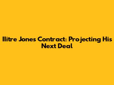 IIitre Jones Contract: Projecting His Next Deal