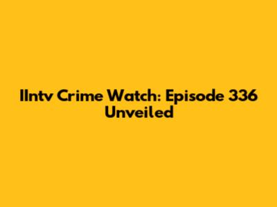 IIntv Crime Watch: Episode 336 Unveiled