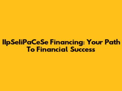 IIpSeIiPaCeSe Financing: Your Path To Financial Success