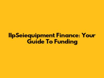 IIpSeiequipment Finance: Your Guide To Funding