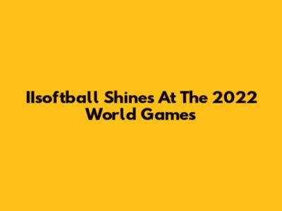 IIsoftball Shines At The 2022 World Games