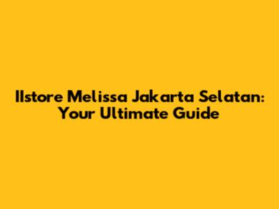 IIstore Melissa Jakarta Selatan: Your Ultimate Guide