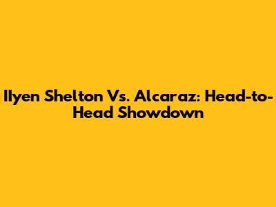 IIyen Shelton Vs. Alcaraz: Head-to-Head Showdown