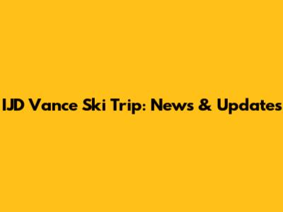 IJD Vance Ski Trip: News & Updates