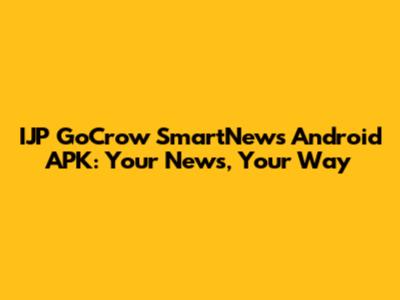 IJP GoCrow SmartNews Android APK: Your News, Your Way