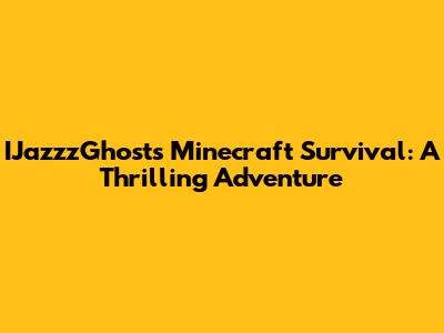 IJazzzGhost's Minecraft Survival: A Thrilling Adventure