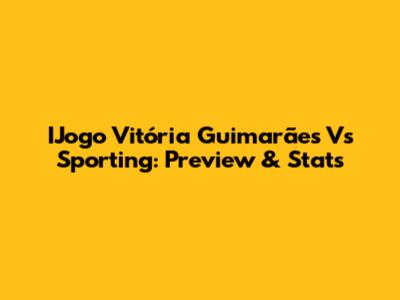 IJogo Vitória Guimarães Vs Sporting: Preview & Stats
