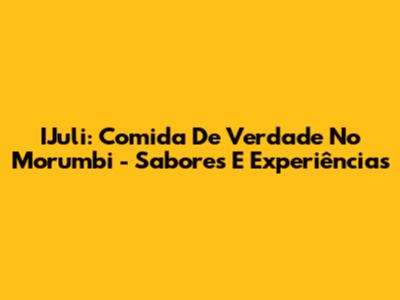 IJuli: Comida De Verdade No Morumbi - Sabores E Experiências