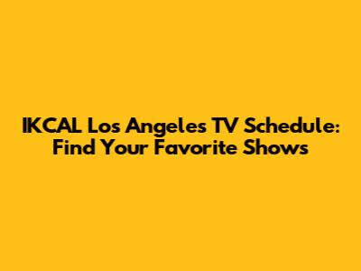 IKCAL Los Angeles TV Schedule: Find Your Favorite Shows