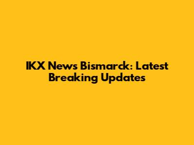 IKX News Bismarck: Latest Breaking Updates