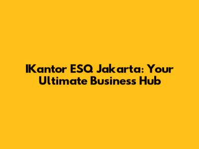 IKantor ESQ Jakarta: Your Ultimate Business Hub