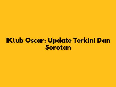 IKlub Oscar: Update Terkini Dan Sorotan