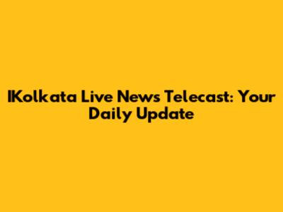 IKolkata Live News Telecast: Your Daily Update