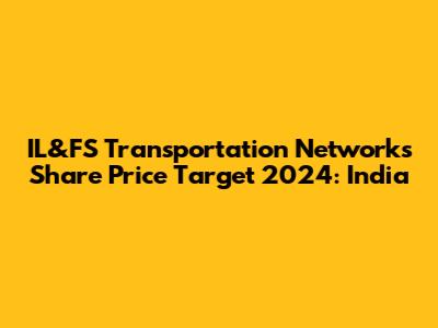 IL&FS Transportation Networks Share Price Target 2024: India