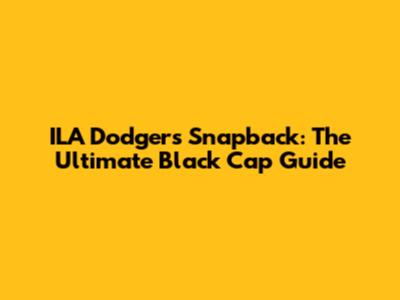 ILA Dodgers Snapback: The Ultimate Black Cap Guide