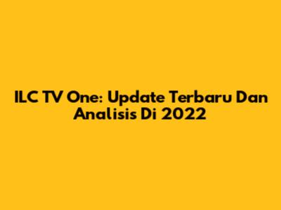 ILC TV One: Update Terbaru Dan Analisis Di 2022