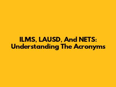 ILMS, LAUSD, And NETS: Understanding The Acronyms