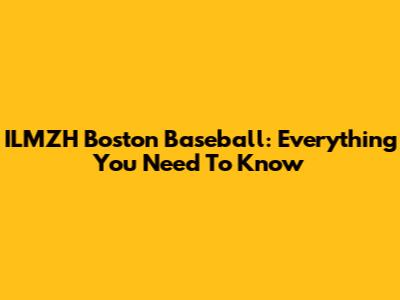 ILMZH Boston Baseball: Everything You Need To Know