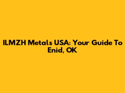 ILMZH Metals USA: Your Guide To Enid, OK