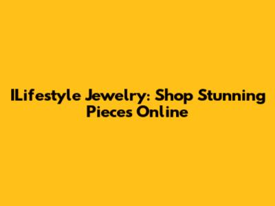 ILifestyle Jewelry: Shop Stunning Pieces Online