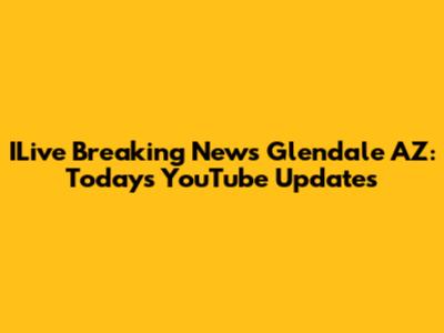 ILive Breaking News Glendale AZ: Today's YouTube Updates