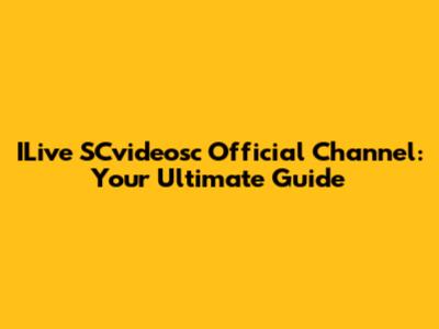ILive SCvideosc Official Channel: Your Ultimate Guide