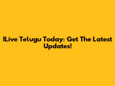 ILive Telugu Today: Get The Latest Updates!