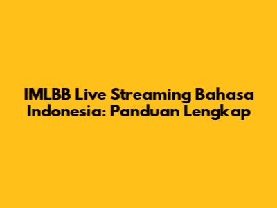 IMLBB Live Streaming Bahasa Indonesia: Panduan Lengkap