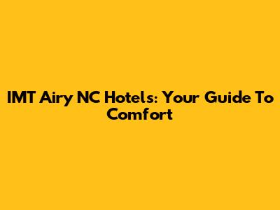 IMT Airy NC Hotels: Your Guide To Comfort