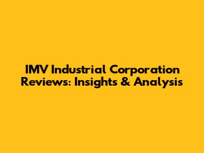 IMV Industrial Corporation Reviews: Insights & Analysis