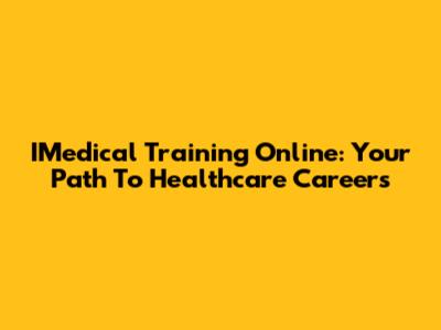 IMedical Training Online: Your Path To Healthcare Careers