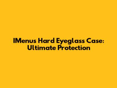 IMenu's Hard Eyeglass Case: Ultimate Protection